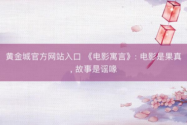 黄金城官方网站入口 《电影寓言》: 电影是果真， 故事是谣喙