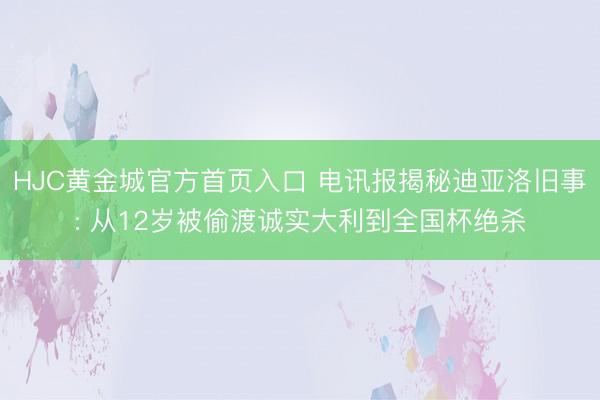 HJC黄金城官方首页入口 电讯报揭秘迪亚洛旧事: 从12岁被偷渡诚实大利到全国杯绝杀