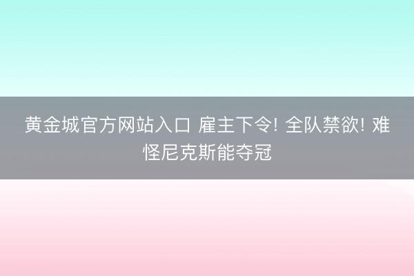 黄金城官方网站入口 雇主下令! 全队禁欲! 难怪尼克斯能夺冠