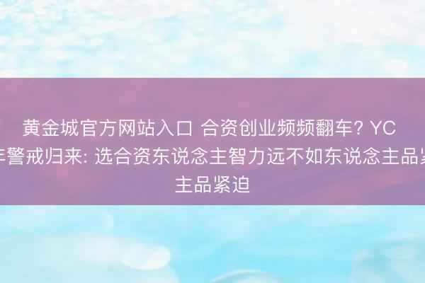 黄金城官方网站入口 合资创业频频翻车? YC 多年警戒归来: 选合资东说念主智力远不如东说念主品紧迫
