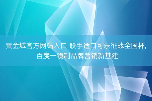 黄金城官方网站入口 联手适口可乐征战全国杯， 百度一镜制品牌营销新基建
